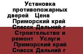 Установка противопожарных дверей › Цена ­ 20 000 - Приморский край, Спасск-Дальний г. Строительство и ремонт » Услуги   . Приморский край,Спасск-Дальний г.